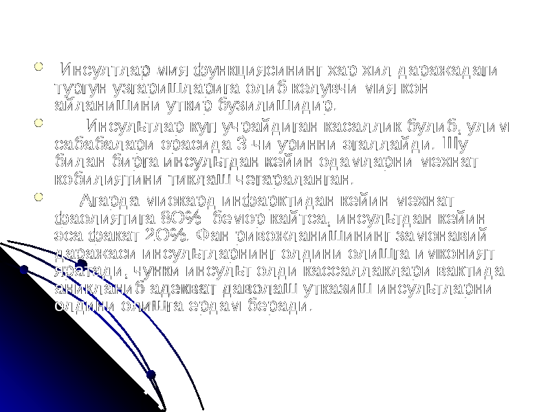  Инсултлар мия функциясининг хар хил даражадаги тургун узгаришларига олиб келувчи мия кон айланишини уткир бузилишидир.  Инсультлар куп учрайдиган касаллик булиб, улим сабабалари орасида 3-чи уринни эгаллайди. Шу билан бирга инсультдан кейин одамларни мехнат кобилиятини тиклаш чегараланган.  Агарда миокард инфарктидан кейин мехнат фаолиятига 8О% бемор кайтса, инсультдан кейин эса факат 2О%. Фан ривожланишининг замонавий даражаси инсультларнинг олдини олишга имконият яратади, чунки инсульт олди кассаллаклари вактида аникланиб адекват даволаш утказиш инсультларни олдини олишга ердам беради. 