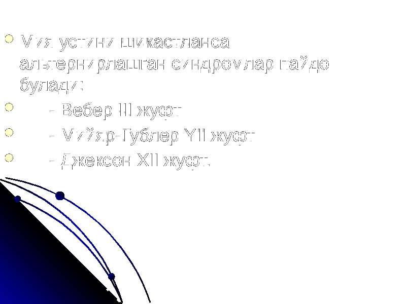  Мия устини шикастланса альтернирлашган синдромлар пайдо булади:  - Вебер III жуфт  - Мийяр-Гублер YII жуфт  - Джексон XII жуфт. 