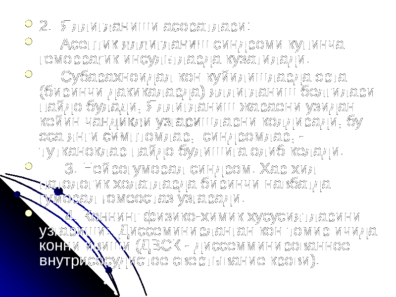  2.  Яллигланиши асоратлари:  Асептик яллигланиш синдроми купинча геморрагик инсультларда кузатилади.  Субарахноидал кон куйилишларда эрта (биринчи дакикаларда) яллигланиш белгилари пайдо булади, Яллигланиш жараени узидан кейин чандикли узгаришларни колдиради, бу эса янги симптомлар, синдромлар, - тутканоклар пайдо булишига олиб келади.    3. Нейрогуморал синдром. Хар хил патологик холатларда биринчи навбатда гуморал гомеостаз узгаради.    4. Коннинг физико-химик хусусиятларини узгариши: Диссеминирланган кон томир ичида конни ивиши (ДВСК - диссемминированное внутрисосудистое свертывание крови). 