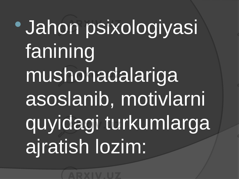  Jahon psixologiyasi fanining mushohadalariga asoslanib, motivlarni quyidagi turkumlarga ajratish lozim: 