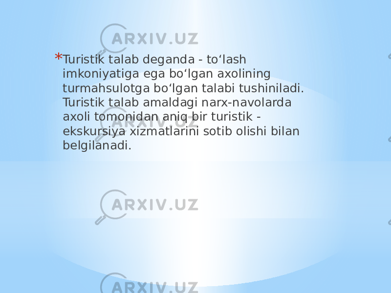 * Turistik talab deganda - to‘lash imkoniyatiga ega bo‘lgan axolining turmahsulotga bo‘lgan talabi tushiniladi. Turistik talab amaldagi narx-navolarda axoli tomonidan aniq bir turistik - ekskursiya xizmatlarini sotib olishi bilan belgilanadi. 