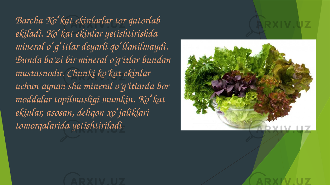 Barcha Ko kat ekinlarlar tor qatorlab ʻ ekiladi. Ko kat ekinlar yetishtirishda ʻ mineral o g itlar deyarli qo llanilmaydi. ʻ ʻ ʻ Bunda ba’zi bir mineral o’g’itlar bundan mustasnodir. Chunki ko’kat ekinlar uchun aynan shu mineral o’g’itlarda bor moddalar topilmasligi mumkin. Ko kat ʻ ekinlar, asosan, dehqon xo jaliklari ʻ tomorqalarida yetishtiriladi. 