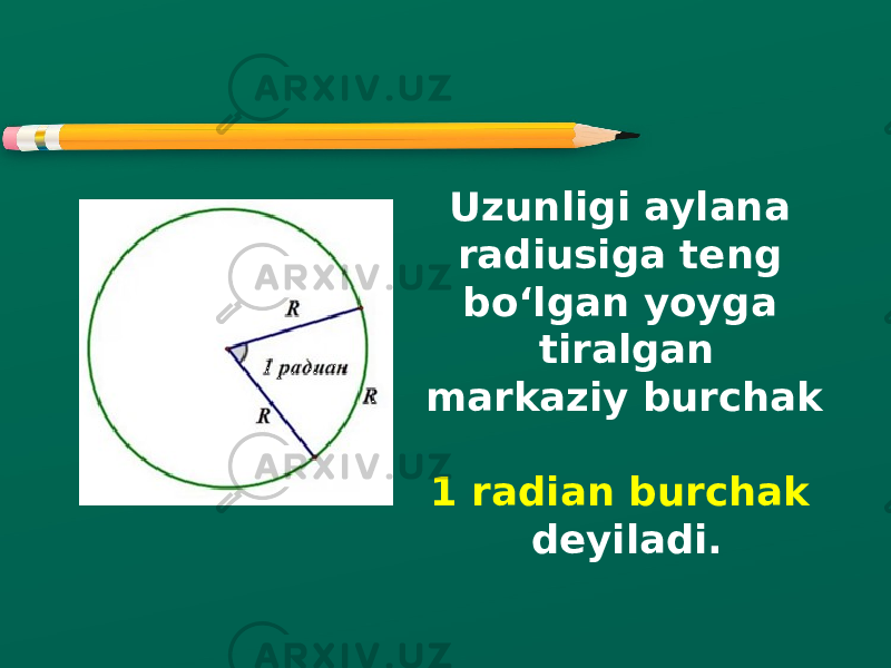Uzunligi aylana radiusiga teng bo‘lgan yoyga tiralgan markaziy burchak 1 radian burchak deyiladi. 