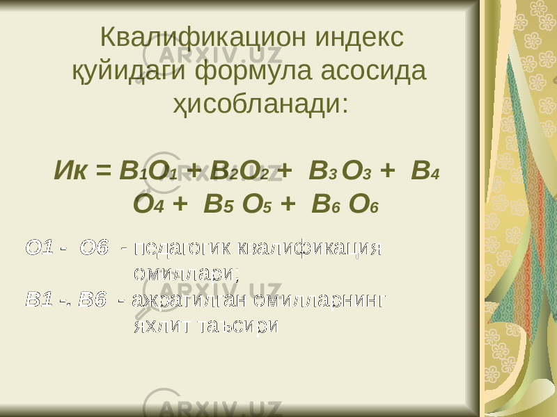  Квалификацион индекс қуйидаги формула асосида ҳисобланади: Ик = В 1 О 1 + В 2 О 2 + В 3 О 3 + В 4 О 4 + В 5 О 5 + В 6 О 6 О1 - О 6 - педагогик квалификация омиллари; В 1 -. В6 - ажратилган омилларнинг яхлит таъсири 