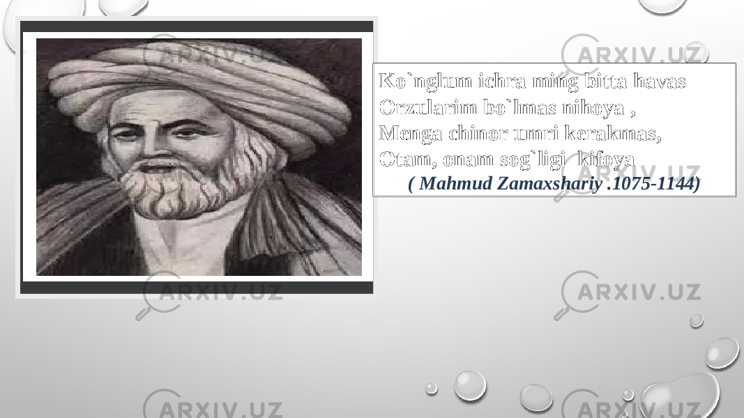 Ko`nglum ichra ming bitta havas Orzularim bo`lmas nihoya , Menga chinor umri kerakmas, Otam, onam sog`ligi kifoya   ( Mahmud Zamaxshariy .1075-1144) 