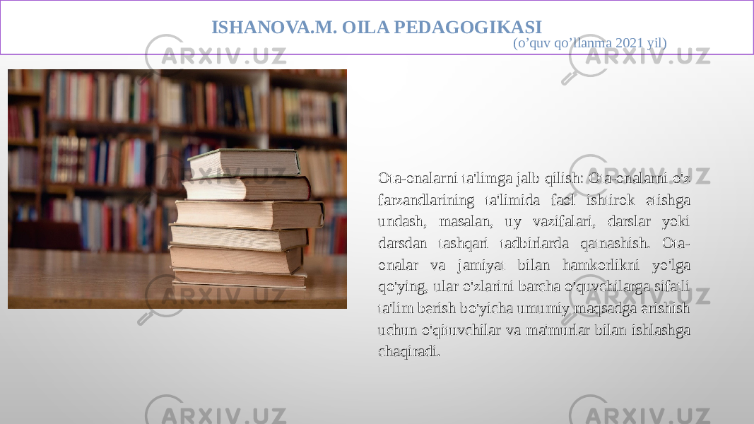 ISHANOVA.M. OILA PEDAGOGIKASI (o’quv qo’llanma 2021 yil) Ota-onalarni ta&#39;limga jalb qilish: Ota-onalarni o&#39;z farzandlarining ta&#39;limida faol ishtirok etishga undash, masalan, uy vazifalari, darslar yoki darsdan tashqari tadbirlarda qatnashish. Ota- onalar va jamiyat bilan hamkorlikni yo&#39;lga qo&#39;ying, ular o&#39;zlarini barcha o&#39;quvchilarga sifatli ta&#39;lim berish bo&#39;yicha umumiy maqsadga erishish uchun o&#39;qituvchilar va ma&#39;murlar bilan ishlashga chaqiradi. 