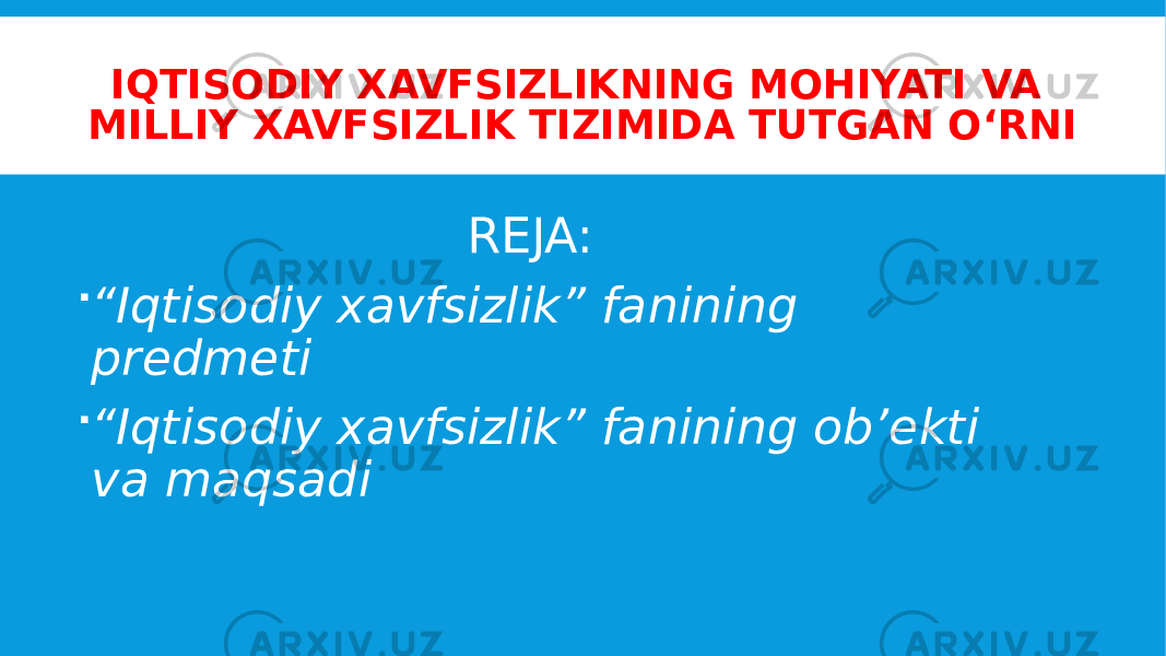 IQTISODIY XAVFSIZLIKNING MOHIYATI VA MILLIY XAVFSIZLIK TIZIMIDA TUTGAN O‘RNI REJA:  “ Iqtisodiy xavfsizlik” fanining predmeti  “ Iqtisodiy xavfsizlik” fanining ob’ekti va maqsadi 