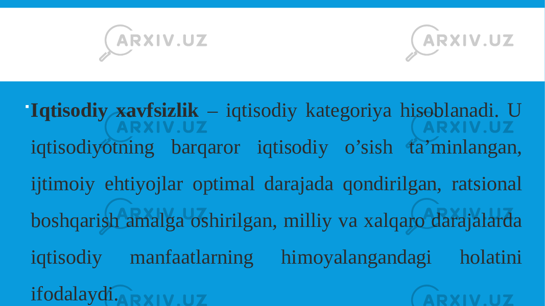  Iqtisodiy xavfsizlik – iqtisodiy kategoriya hisoblanadi. U iqtisodiyotning barqaror iqtisodiy o’sish ta’minlangan, ijtimoiy ehtiyojlar optimal darajada qondirilgan, ratsional boshqarish amalga oshirilgan, milliy va xalqaro darajalarda iqtisodiy manfaatlarning himoyalangandagi holatini ifodalaydi. 