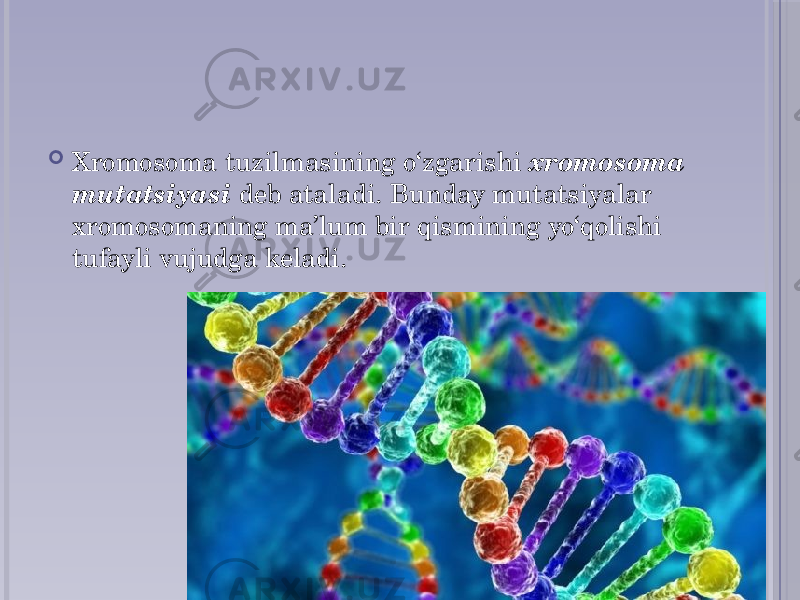  Xromosoma tuzilmasining o‘zgarishi xromosoma mutatsiyasi deb ataladi. Bunday mutatsiyalar xromosomaning ma’lum bir qismining yo‘qolishi tufayli vujudga keladi. 