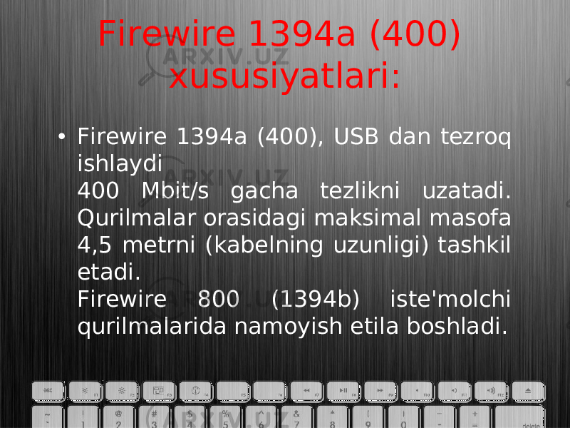 Firewire 1394a (400) xususiyatlari: • Firewire 1394a (400), USB dan tezroq ishlaydi 400 Mbit/s gacha tezlikni uzatadi. Qurilmalar orasidagi maksimal masofa 4,5 metrni (kabelning uzunligi) tashkil etadi. Firewire 800 (1394b) iste&#39;molchi qurilmalarida namoyish etila boshladi. 