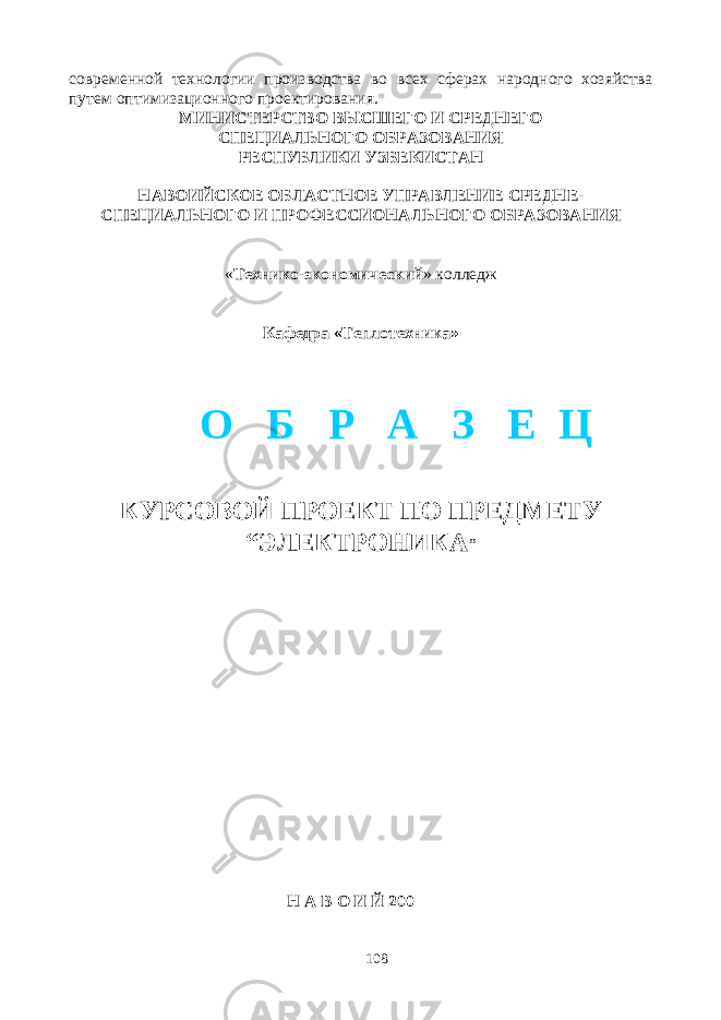 современной технологии производства во всех сферах народного хозяйства путем оптимизационного проектирования. МИНИСТЕРСТВО ВЫСШЕГО И СРЕДНЕГО СПЕЦИАЛЬНОГО ОБРАЗОВАНИЯ РЕСПУБЛИКИ УЗБЕКИСТАН НАВОИЙСКОЕ ОБЛАСТНОЕ УПРАВЛЕНИЕ СРЕДНЕ- СПЕЦИАЛЬНОГО И ПРОФЕССИОНАЛЬНОГО ОБРАЗОВАНИЯ « Технико-экономический » колледж Кафедра «Теплотехника» КУРСОВОЙ ПРОЕКТ ПО ПРЕДМЕТУ “ЭЛЕКТРОНИКА ” Н А В О И Й 200 108О Б Р А З Е Ц 