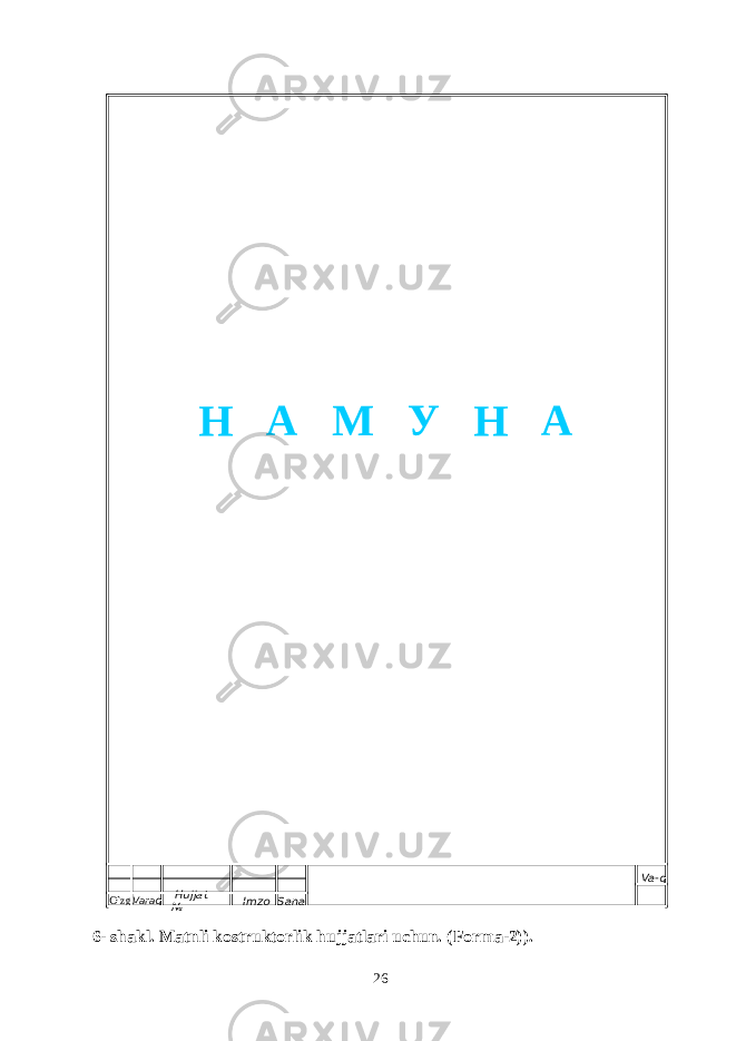  6- shakl. Matnli kostruktorlik hujjatlari uchun. (Forma-2) ). 26O ` zg . Vara q Hujjat № Imzo Sana Va-qН А М У Н А 