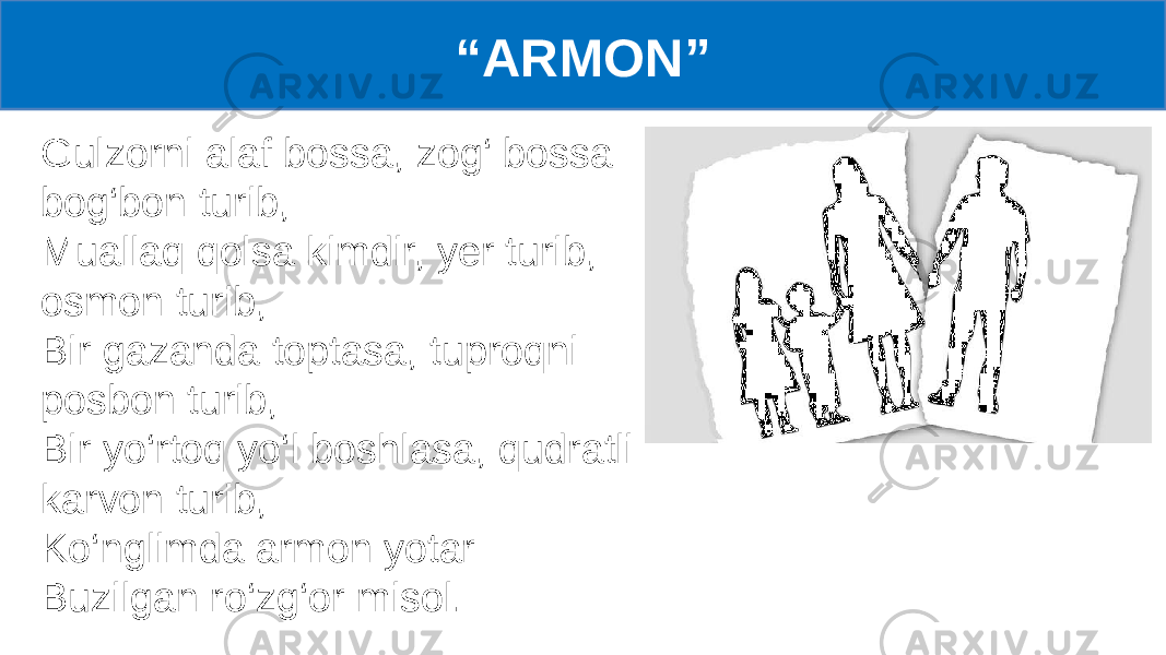 Gulzorni alaf bossa, zog‘ bossa bog‘bon turib, Muallaq qolsa kimdir, yer turib, osmon turib, Bir gazanda toptasa, tuproqni posbon turib, Bir yo‘rtoq yo‘l boshlasa, qudratli karvon turib, Ko‘nglimda armon yotar Buzilgan ro‘zg‘or misol. “ ARMON” 