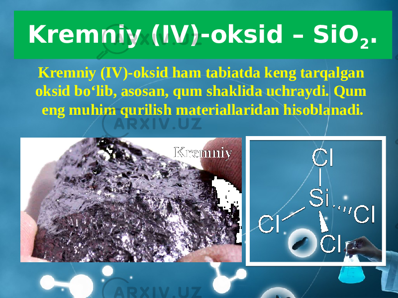 Kremniy (IV)-oksid – SiO 2 . Kremniy (IV)-oksid ham tabiatda keng tarqalgan oksid bo‘lib, asosan, qum shaklida uchraydi. Qum eng muhim qurilish materiallaridan hisoblanadi. Kremniy 
