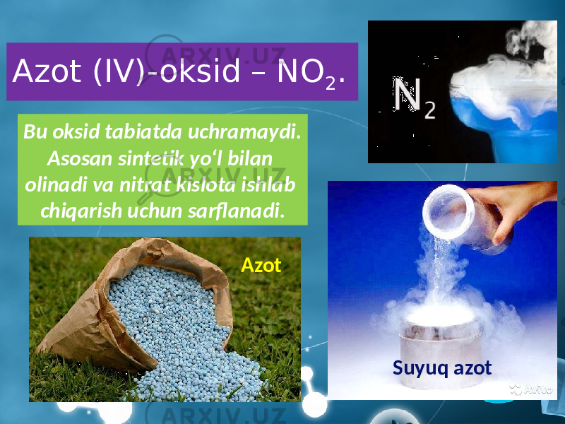Azot (IV)-oksid – NO 2 . Bu oksid tabiatda uchramaydi. Asosan sintetik yo‘l bilan olinadi va nitrat kislota ishlab chiqarish uchun sarflanadi. Suyuq azotAzot 