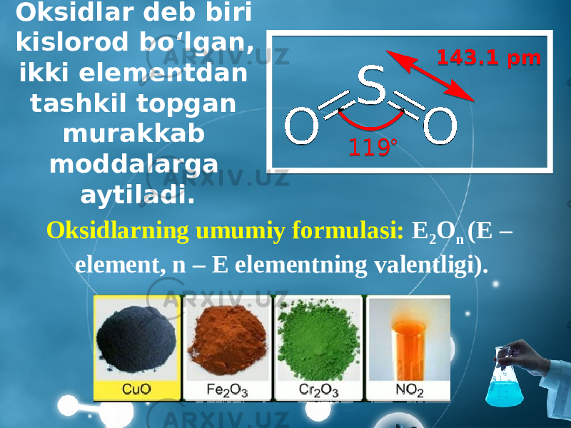 Oksidlar deb biri kislorod bo‘lgan, ikki elementdan tashkil topgan murakkab moddalarga aytiladi. Oksidlarning umumiy formulasi: E 2 O n (E – element, n – E elementning valentligi). 