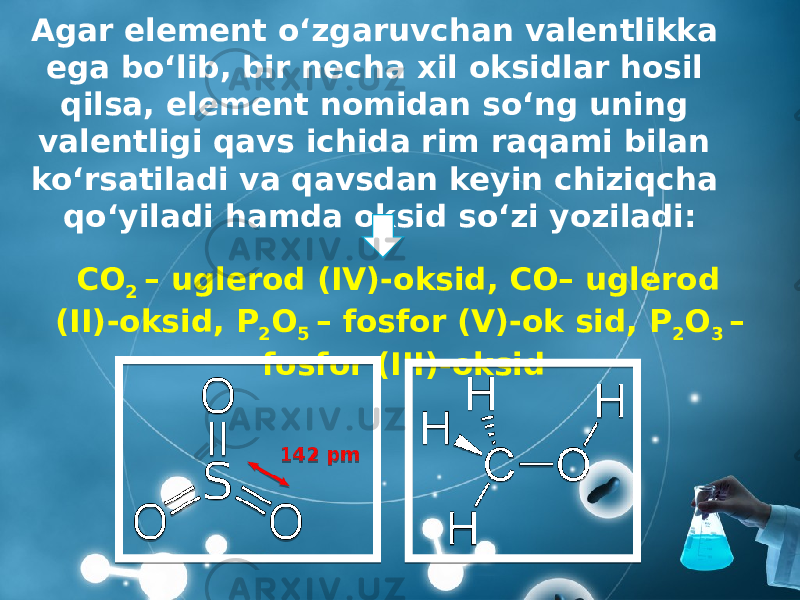 Agar element o‘zgaruvchan valentlikka ega bo‘lib, bir necha xil oksidlar hosil qilsa, element nomidan so‘ng uning valentligi qavs ichida rim raqami bilan ko‘rsatiladi va qavsdan keyin chiziqcha qo‘yiladi hamda oksid so‘zi yoziladi: CO 2 – uglerod (IV)-oksid, CO– uglerod (II)-oksid, P 2 O 5 – fosfor (V)-ok sid, P 2 O 3 – fosfor (III)-oksid 