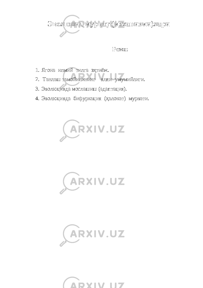 Эволюция мурват (механизми)лари Режа: 1. Ягона илмий тилга эҳтиёж. 2. Танлаш тамойилининг ялпи умумийлиги. 3. Эволюцияда мослашиш (адаптация). 4. Эволюцияда бифуркация (ҳалокат) мурвати. 