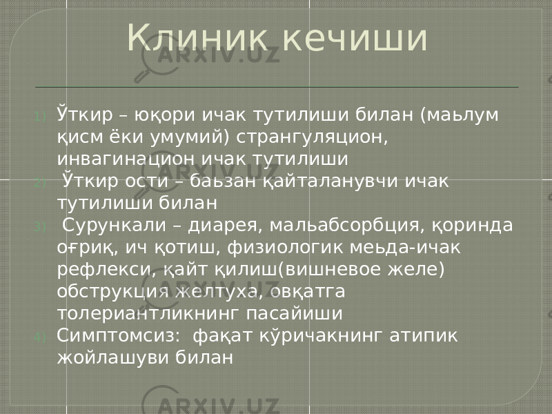 Клиник кечиши 1) Ўткир – юқори ичак тутилиши билан (маьлум қисм ёки умумий) странгуляцион, инвагинацион ичак тутилиши 2) Ўткир ости – баьзан қайталанувчи ичак тутилиши билан 3) Сурункали – диарея, мальабсорбция, қоринда оғриқ, ич қотиш, физиологик меьда-ичак рефлекси, қайт қилиш(вишневое желе) обструкция желтуха, овқатга толериантликнинг пасайиши 4) Симптомсиз: фақат кўричакнинг атипик жойлашуви билан 