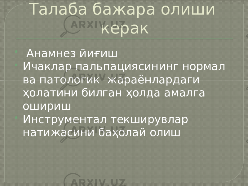 Талаба бажара олиши керак  Анамнез йиғиш  Ичаклар пальпациясининг нормал ва патологик жараёнлардаги ҳолатини билган ҳолда амалга ошириш  Инструментал текширувлар натижасини баҳолай олиш 