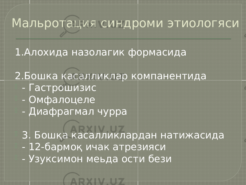 Мальротация синдроми этиологяси 1.Алохида назолагик формасида 2.Бошка касалликлар компанентида  - Гастрошизис  - Омфалоцеле  - Диафрагмал чурра  3. Бошқа касалликлардан натижасида  - 12-бармоқ ичак атрезияси  - Узуксимон меьда ости бези 