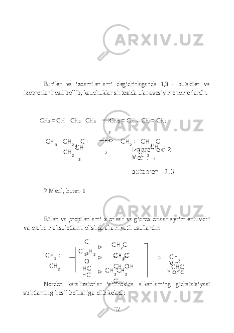 Butilen va izoamilenlarni degidrirlaganda 1,3 - butadien va izoprenlar hosil bo`lib, kauchuklar sintezida ular asosiy monomerlardir. CH 2 = CH - CH 2 - CH 3 СН 2 = СН – СН = СН 2 2-Metil, buten-1 Etilen va propilenlarni xlorlash va gidroxlorlash ayrim erituvchi va oraliq mahsulotlarni olishda ahamiyatli usullardir: Nordon katalizatorlar ishtirokida alkenlarning gidratatsiyasi spirtlarning hosil bo`lishiga olib keladi: 17H 2 H 2CH 3 - CH 2 - C = CH 2 CH 2 = CH - C = CH 2CH 3 CH 3Izopren eki 2- Metil, butadien - 1,3 CН 2 = CH 2 Cl 2 ,H 2 O HCl Cl 2 HC l CH 2 Cl - CH 2 Cl CH 2 Cl - CH 2 OH CH 3 CH 2 Cl CH 2 = CHClVinil hlorid 
