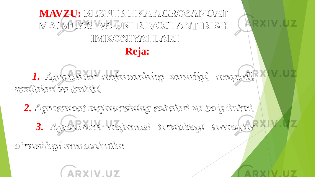 MAVZU: RESPUBLIKA AGROSANOAT MAJMUASI VA UNI RIVOJLANTIRISH IMKONIYATLARI Reja: 1. Agrosanoat majmuasining zarurligi, maqsadi, vazifalari va tarkibi. 2. Agrosanoat majmuasining sohalari va bo‘g‘inlari. 3. Agrosanoat majmuasi tarkibidagi tarmoqlar o‘rtasidagi munosabatlar. 