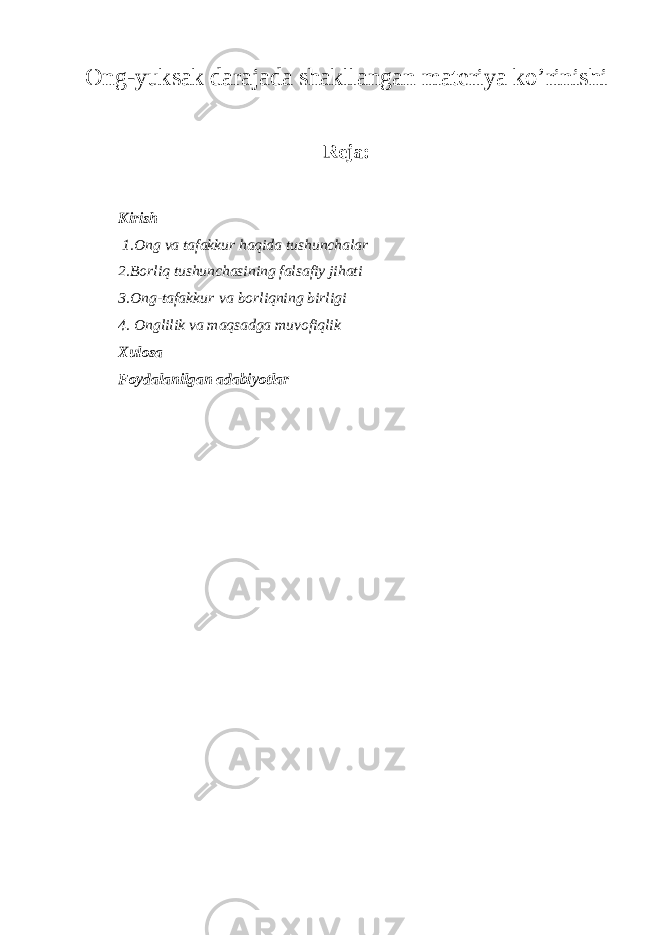 Ong-yuksak darajada shakllangan materiya ko’rinishi Reja: Kirish 1.Ong va tafakkur haqida tushunchalar 2.Borliq tushunchasining falsafiy jihati 3.Ong-tafakkur   va borliqning birligi 4. Оnglilik va maqsadga muvоfiqlik Xulosa Foydalanilgan adabiyotlar 