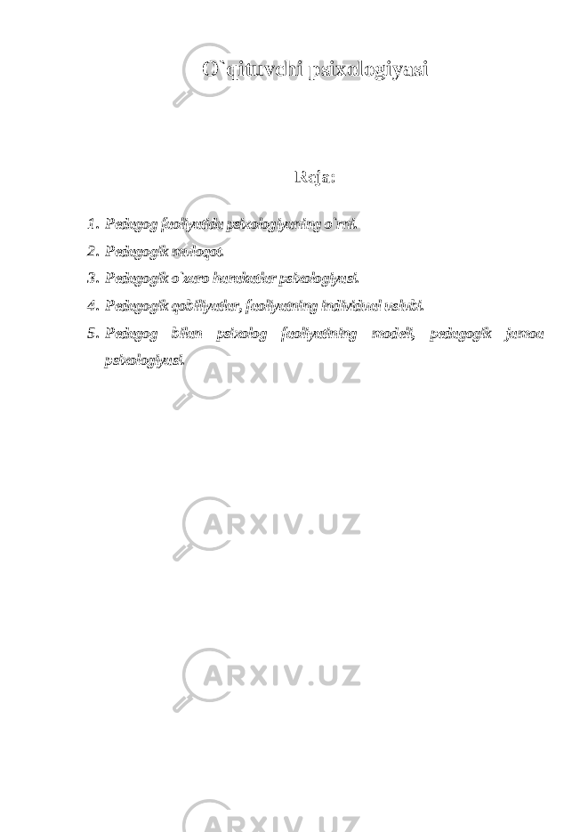 O`qituvchi psixologiyasi Reja: 1. Pedagog faoliyatida psixologiyaning o`rni. 2. Pedagogik muloqot. 3. Pedagogik o`zaro harakatlar psixologiyasi. 4. Pedagogik qobiliyatlar, faoliyatning individual uslubi. 5. Pedagog bilan psixolog faoliyatining modeli, pedagogik jamoa psixologiyasi. 