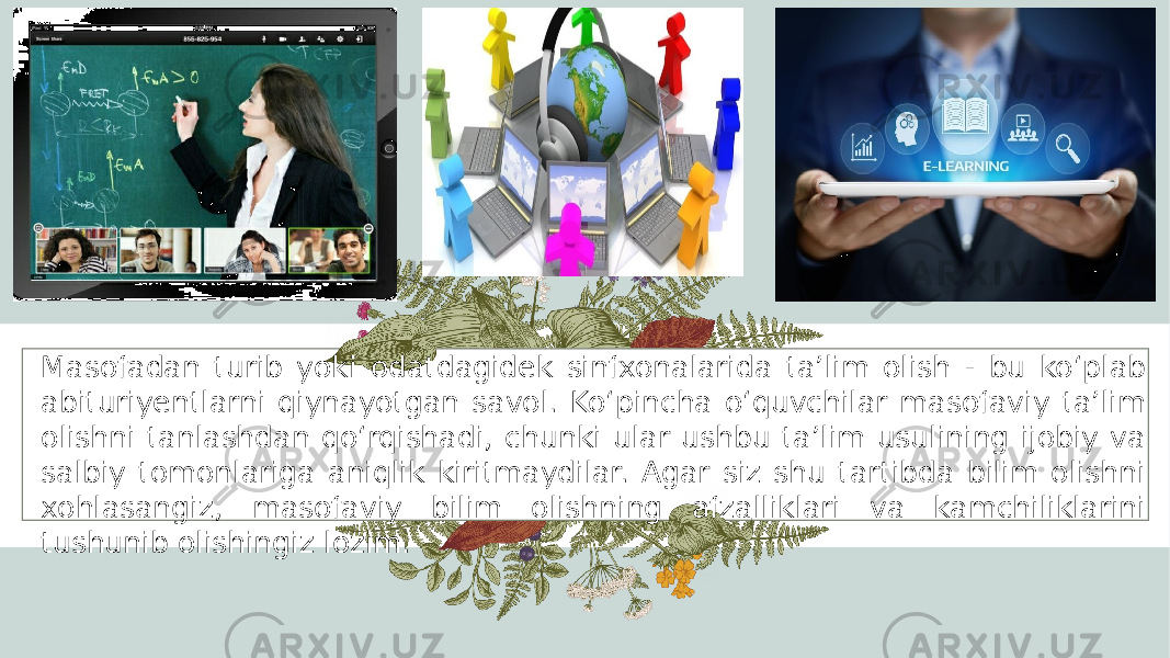 Masofadan turib yoki odatdagidek sinfxonalarida ta’lim olish - bu ko‘plab abituriyentlarni qiynayotgan savol. Ko‘pincha o‘quvchilar masofaviy ta’lim olishni tanlashdan qo‘rqishadi, chunki ular ushbu ta’lim usulining ijobiy va salbiy tomonlariga aniqlik kiritmaydilar. Agar siz shu tartibda bilim olishni xohlasangiz, masofaviy bilim olishning afzalliklari va kamchiliklarini tushunib olishingiz lozim. 