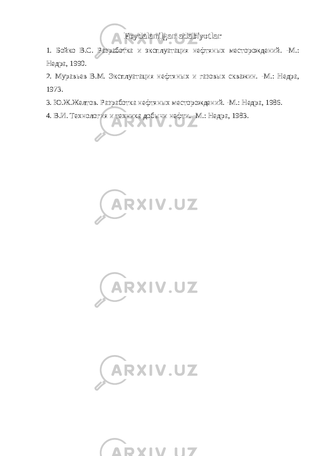 Foydalanilgan adabiyotlar 1. Бойко В.С. Разработка и эксплуатация нефтян ы х месторождений. -М.: Недра, 1990. 2. Мурав ь ев В.М. Эксплуатация нефтян ых и газов ы х скважин. -М.: Недра, 1973. 3 . Ю.Ж.Желтов . Разработка нефтяных месторождений . -M.: Недра , 1986. 4. В.И. Технология и техника добычи нефти. -М.: Недра, 19 8 3. 