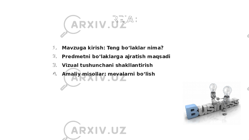 REJA: 1. Mavzuga kirish: Teng bo’laklar nima? 2. Predmetni bo’laklarga ajratish maqsadi 3. Vizual tushunchani shakllantirish 4. Amaliy misollar: mevalarni bo’lish 