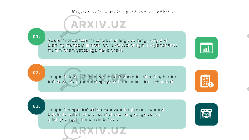 Muqayesa: teng va teng bo’lmagan bo’laklar Bolalarni predmetlarni teng bo‘laklarga bo‘lishga o‘rgatish, ularning mantiqiy fikrlashi va kuzatuvchanligini rivojlantirishda muhim ahamiyatga ega hisoblanadi. 01. Teng bo‘laklar – o‘lcham va shakl jihatdan bir xil bo‘lib, har bir bo‘lak asosiy predmetning aynan bir qismidir, bu tushuniladi. 02. Teng bo‘lmagan bo‘laklar esa o‘zaro farqlanadi, bu orqali bolalar tenglik tushunchasini chuqur anglashga va tahlil qilishga o‘rgatish mumkin bo‘ladi.03. 