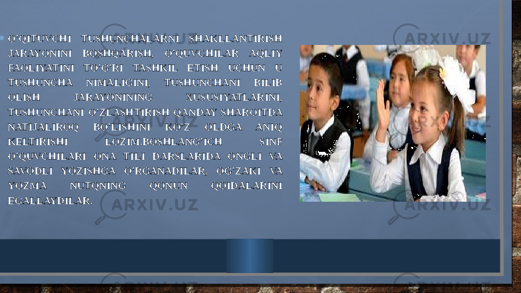  • O&#39;QITUVCHI TUSHUNCHALARNI SHAKLLANTIRISH JARAYONINI BOSHQARISH, O&#39;QUVCHILAR AQLIY FAOLIYATINI TO&#39;G&#39;RI TASHKIL ETISH UCHUN U TUSHUNCHA NIMALIGINI, TUSHUNCHANI BILIB OLISH JARAYONINING XUSUSIYATLARINI, TUSHUNCHANI O&#39;ZLASHTIRISH QANDAY SHAROITDA NATIJALIROQ BO&#39;LISHINI KO&#39;Z OLDGA ANIQ KЕLTIRISHI LOZIM.BOSHLANG&#39;ICH SINF O&#39;QUVCHILARI ONA TILI DARSLARIDA ONGLI VA SAVODLI YOZISHGA O&#39;RGANADILAR, OG&#39;ZAKI VA YOZMA NUTQNING QONUN QOIDALARINI EGALLAYDILAR. 