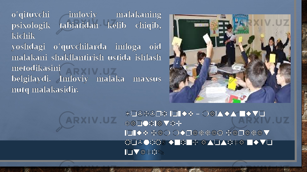 o&#39;qituvchi imloviy malakaning psixologik tabiatidan kelib chiqib, kichik yoshdagi o&#39;quvchilarda imloga oid malakani shakllantirish ustida ishlash metodikasini belgilaydi. Imloviy malaka maxsus nutq malakasidir. To&#39;g&#39;ri yozuv maxsus nutq – faoliyati; yozuv ham murakkab harakat bo&#39;lib, uning asosida nutq yotadi. 