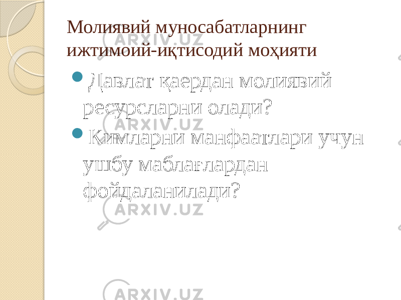 Молиявий муносабатларнинг ижтимоий-иқтисодий моҳияти  Давлат қаердан молиявий ресурсларни олади?  Кимларни манфаатлари учун ушбу маблағлардан фойдаланилади? 