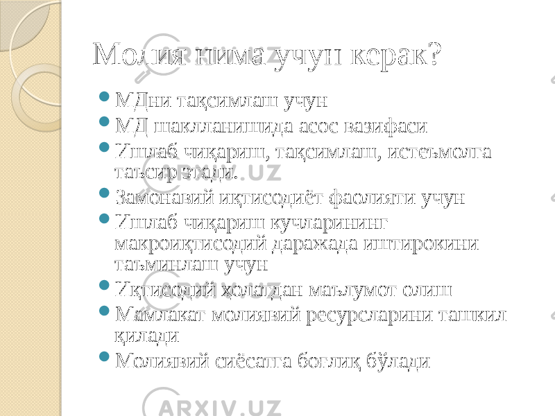 Молия нима учун керак?  МДни тақсимлаш учун  МД шаклланишида асос вазифаси  Ишлаб чиқариш, тақсимлаш, истеъмолга таъсир этади.  Замонавий иқтисодиёт фаолияти учун  Ишлаб чиқариш кучларининг макроиқтисодий даражада иштирокини таъминлаш учун  Иқтисодий ҳолатдан маълумот олиш  Мамлакат молиявий ресурсларини ташкил қилади  Молиявий сиёсатга боғлиқ бўлади 