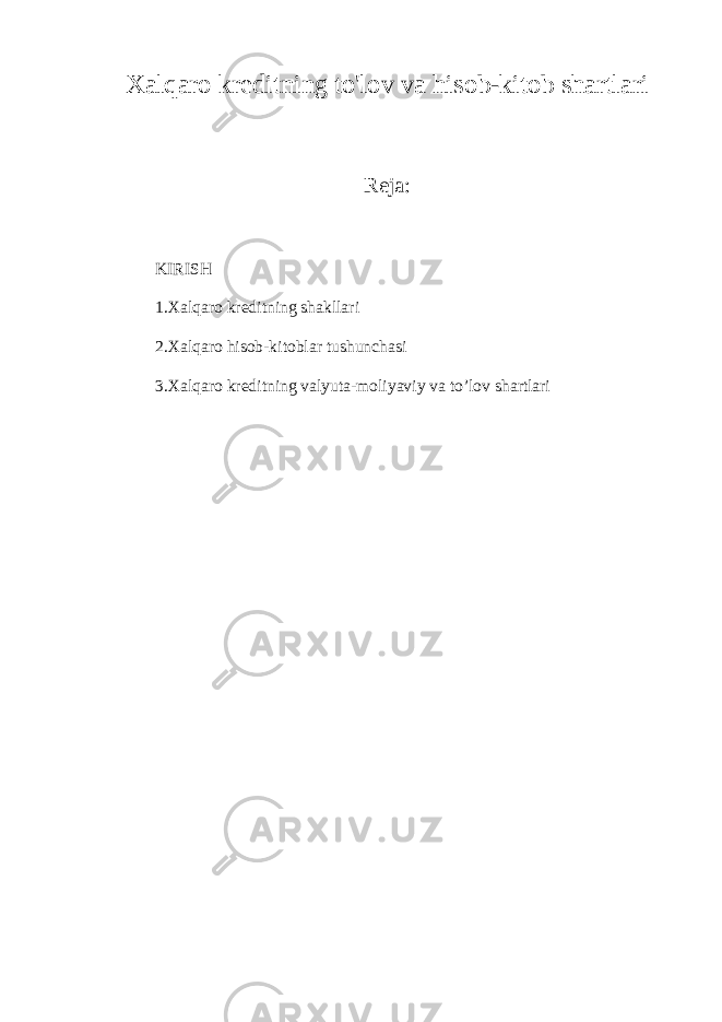 Xalqaro kreditning to&#39;lov va hisob-kitob shartlari Reja: KIRISH 1.Xalqaro kreditning shakllari 2. Xalqaro hisob-kitoblar tushunchasi 3.Xalqaro kreditning valyuta-moliyaviy va to’lov shartlari 