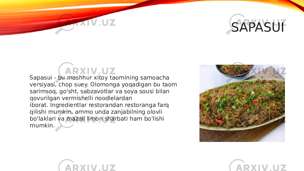 SAPASUI Sapasui - bu mashhur xitoy taomining samoacha versiyasi, chop suey. Olomonga yoqadigan bu taom sarimsoq, go&#39;sht, sabzavotlar va soya sousi bilan qovurilgan vermishelli noodlelardan iborat. Ingredientlar restorandan restoranga farq qilishi mumkin, ammo unda zanjabilning olovli bo&#39;laklari va mazali limon sharbati ham bo&#39;lishi mumkin. 