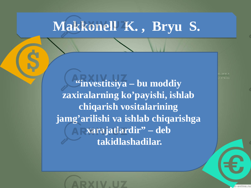 Makkonell K. , Bryu S. “ investitsiya – bu moddiy zaxiralarning ko’payishi, ishlab chiqarish vositalarining jamg’arilishi va ishlab chiqarishga xarajatlardir” – deb takidlashadilar. 13 