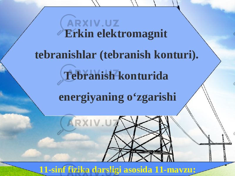 11-sinf fizika darsligi asosida 11-mavzu: Erkin elektromagnit tebranishlar (tebranish konturi). Tebranish konturida energiyaning o‘zgarishi 