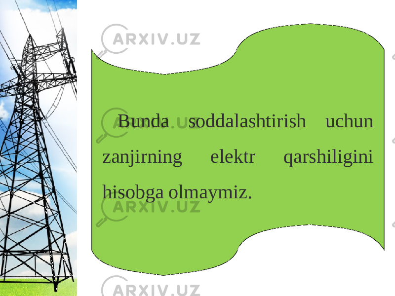 Bunda soddalashtirish uchun zanjirning elektr qarshiligini hisobga olmaymiz. 