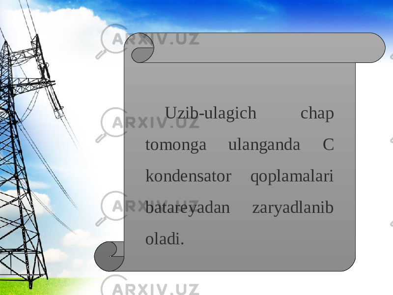 Uzib-ulagich chap tomonga ulanganda С kondensator qoplamalari batareyadan zaryadlanib oladi. 