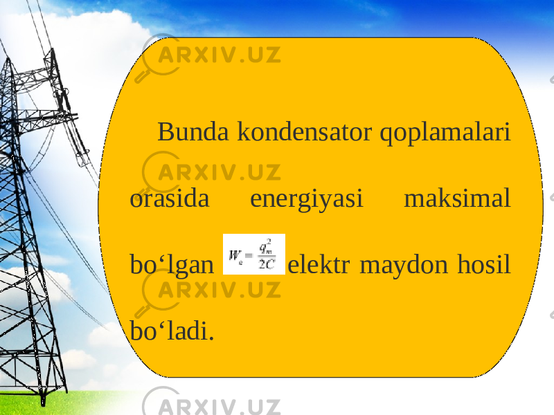 Bunda kondensator qoplamalari orasida energiyasi maksimal bo‘lgan elektr maydon hosil bo‘ladi. 