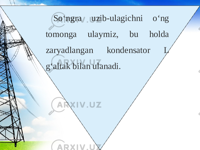 So‘ngra uzib-ulagichni o‘ng tomonga ulaymiz, bu holda zaryadlangan kondensator L g‘altak bilan ulanadi. 