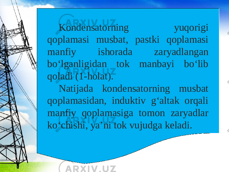 Kondensatorning yuqorigi qoplamasi musbat, pastki qoplamasi manfiy ishorada zaryadlangan bo‘lganligidan tok manbayi bo‘lib qoladi (1-holat). Natijada kondensatorning musbat qoplamasidan, induktiv g‘altak orqali manfiy qoplamasiga tomon zaryadlar ko‘chishi, ya’ni tok vujudga keladi. 