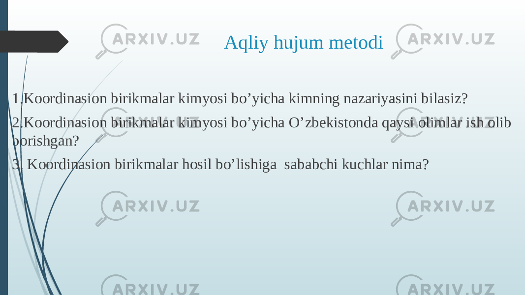 Aqliy hujum metodi 1.Koordinasion birikmalar kimyosi bo’yicha kimning nazariyasini bilasiz? 2.Koordinasion birikmalar kimyosi bo’yicha O’zbekistonda qaysi olimlar ish olib borishgan? 3. Koordinasion birikmalar hosil bo’lishiga sababchi kuchlar nima? 