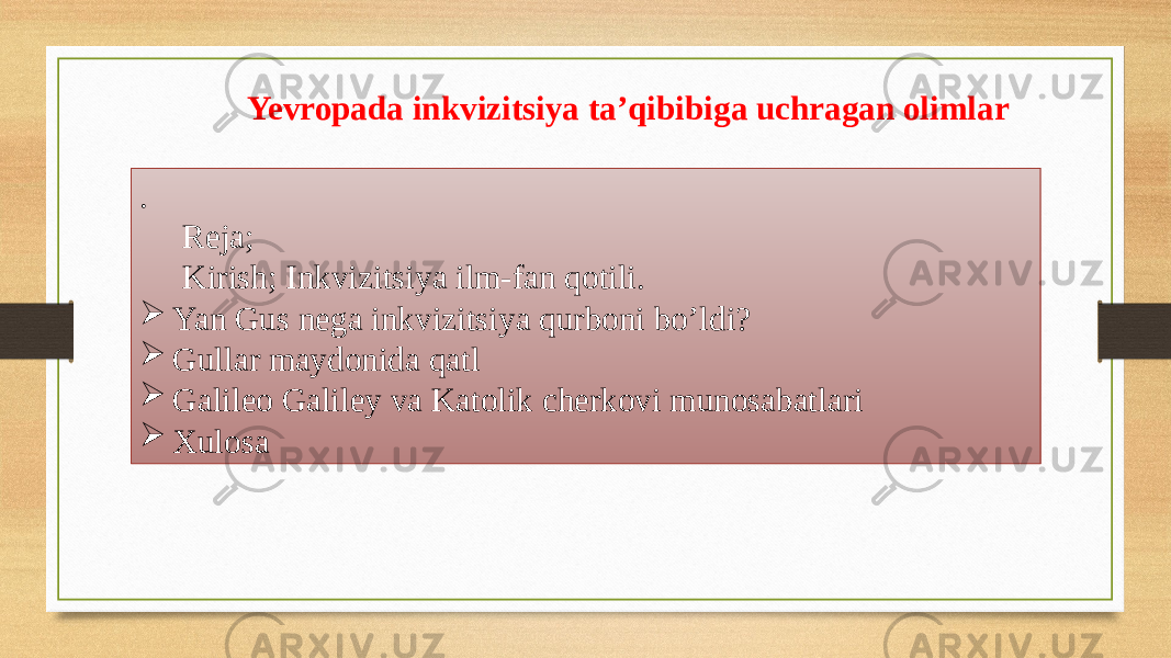 . Reja; Kirish; Inkvizitsiya ilm-fan qotili.  Yan Gus nega inkvizitsiya qurboni bo’ldi?  Gullar maydonida qatl  Galileo Galiley va Katolik cherkovi munosabatlari  Xulosa Yevropada inkvizitsiya ta’qibibiga uchragan olimlar 