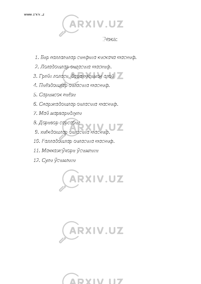 www.arxiv.uz   Режа:   1. Бир паллалилар синфига кискача тасниф. 2. Лоладошлар оиласига тасниф. 3. Грейг лоласи, дарахтсимон алой 4. Пиёздошлар оиласига тасниф. 5. Саримсок пиёзи 6. Спаржадошлар оиласига тасниф. 7. Май марваридгули 8. Доривор сарсабил 9. хиёкдошлар оиласига тасниф. 10. F алладошлар оиласига тасниф. 11. Маккаж ў хори ў симлиги 12. Сули ў симлиги   