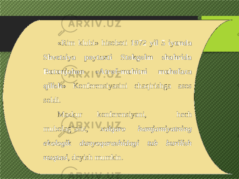 «Rim klubi» hisoboti 1972 yil 5 iyunda Shvetsiya poytaxti Stokgolm shahrida Butunjahon «Atrof-muhitni muhofaza qilish» Konferensiyasini chaqirishga asos soldi. Mazkur konferensiyani, hech mubolag‘asiz, xalqaro hamjamiyatning ekologik dunyoqarashidagi tub burilish nuqtasi , deyish mumkin. 